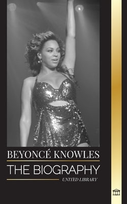 Beyoncé Knowles: The Biography of an American R&B superstar, her successful halo and Jay Z Love story by Library, United