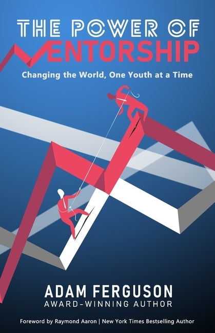 The Power of Mentorship: Changing the World, One Youth at a Time Adam Ferguson by Ferguson, Adam