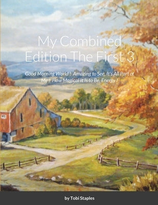 My Combined Edition The First 3: Good Morning World ! Amazing to See, It's All Part of Me ! How Magical It is to Be, Energy ! by Staples, Tobi