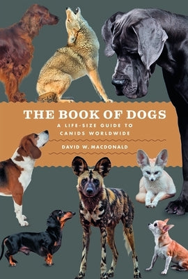 The Book of Dogs: A Life-Size Guide to Canids Worldwide by MacDonald, David W.