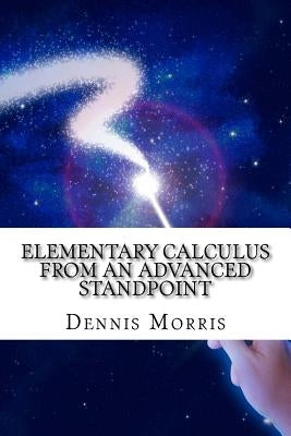 Elementary Calculus from an Advanced Standpoint by Morris, Dennis