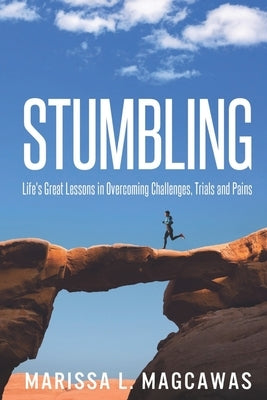 Stumbling: Life's Great Lessons in Overcoming Challenges, Trials and Pains by Magcawas, Marissa L.
