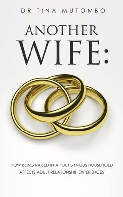 Another Wife: How Being Raised in a Polygynous Household Affects Adult Relationship Experiences by Mutombo, Tina