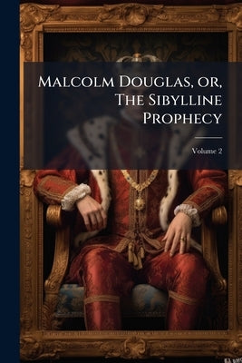 Malcolm Douglas, or, The Sibylline Prophecy: A Romance; Volume 2 by Anonymous