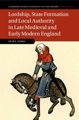 Lordship, State Formation and Local Authority in Late Medieval and Early Modern England by Gibbs, Spike