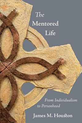 The Mentored Life: From Individualism to Personhood by Houston, James M.
