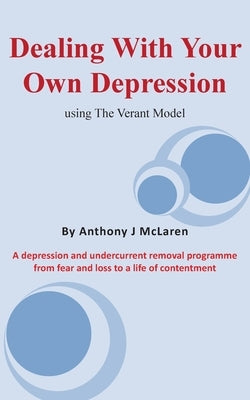 Dealing with Your Own Depression: Using the Verant Mode: A depression and undercurrent removal programme from fear and loss to a life of contentment by McLaren, Anthony J.