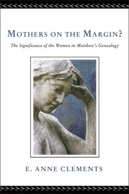 Mothers on the Margin?: The Significance of the Women in Matthew's Genealogy by Clements, E. Anne