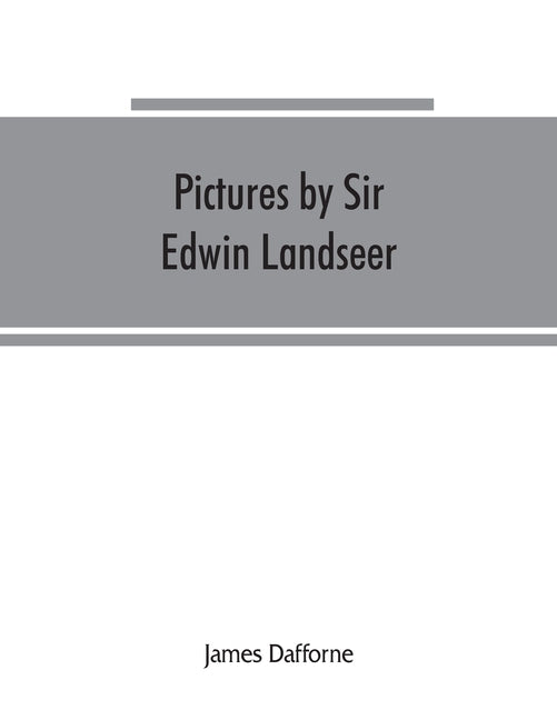 Pictures by Sir Edwin Landseer, Royal Academician, with descriptions and a biographical sketch of the painter by Dafforne, James
