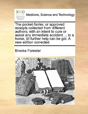 The Pocket-Farrier, or Approved Receipts Collected from Different Authors; With an Intent to Cure or Assist Any Immediate Accident ... to a Horse, Til by Forester, Brooke