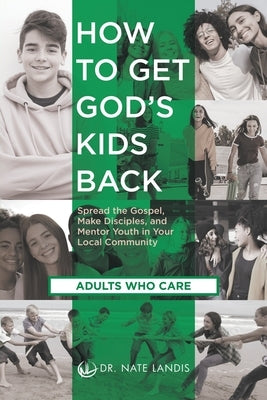 How to Get God's Kids Back (Adults Who Care): Spread the Gospel, Make Disciples, and Mentor Youth in Your Local Community by Landis, Nate