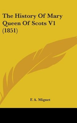 The History Of Mary Queen Of Scots V1 (1851) by Mignet, F. a.