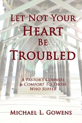 Let Not Your Heart Be Troubled by Gowens, Michael L.