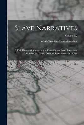 Slave Narratives: A Folk History of Slavery in the United States From Interviews with Former Slaves: Volume I, Alabama Narratives; Volume IX by Work Projects Administration