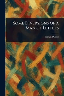 Some Diversions of a Man of Letters by Gosse, Edmund