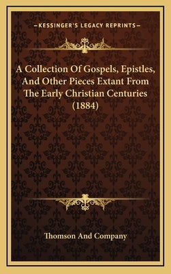 A Collection Of Gospels, Epistles, And Other Pieces Extant From The Early Christian Centuries (1884) by Thomson and Company