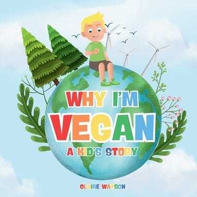 Why I'm Vegan - A Kid's Story: A Fun and Simple Introduction to Vegan Living for Kids - A Colourful Story Explaining Plant-Based Eating and Kindness t by Watson, Claire
