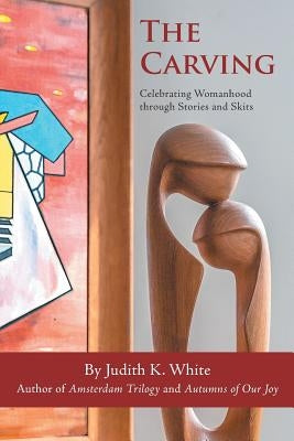 The Carving: Celebrating Womanhood Through Stories and Skits by White, Judith K.