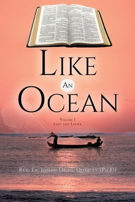 Like An Ocean Volume I Lent and Easter by Okine -Quartey (Ph D), Joseph