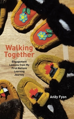 Walking Together: Engagement Lessons from My First Nations Learning Journey by Fyon, Andy
