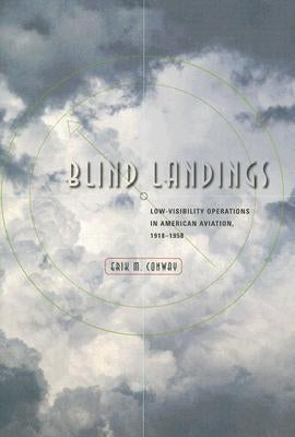 Blind Landings: Low-Visibility Operations in American Aviation, 1918-1958 by Conway, Erik M.