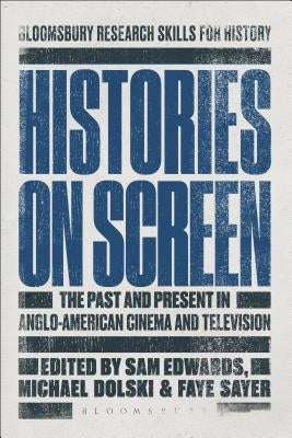 Histories on Screen: The Past and Present in Anglo-American Cinema and Television by Edwards, Sam