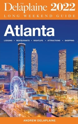 Atlanta - The Delaplaine 2022 Long Weekend Guide by Delaplaine, Andrew