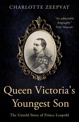 Queen Victoria's Youngest Son: The untold story of Prince Leopold by Zeepvat, Charlotte