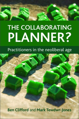 The Collaborating Planner?: Practitioners in the Neoliberal Age by Clifford, Ben