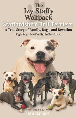 The Izy Staffy Wolfpack - Staffordshire Bull Terriers: A True Story of Family, Dogs, and Devotion. by Barnes, Ian