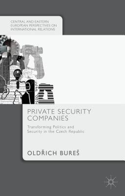 Private Security Companies: Transforming Politics and Security in the Czech Republic by Bures