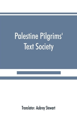 Palestine Pilgrims' Text Society: Itinerary from Bordeaux to Jerusalem, The Bordeaux Pilgrim (333 A.D.) by Stewart, Aubrey