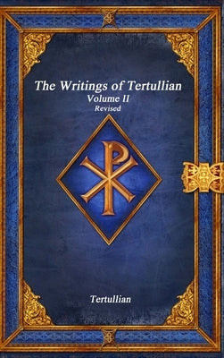The Writings of Tertullian - Volume II Revised by Tertullian