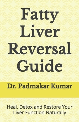 Fatty Liver Reversal Guide: Heal, Detox and Restore Your Liver Function Naturally by Kumar, Padmakar