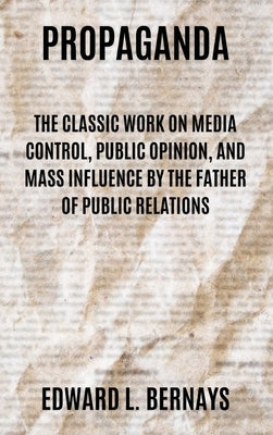 Propaganda: The Classic Work on Media Control, Public Opinion, and Mass Influence by the Father of Public Relations by Bernays, Edward L.