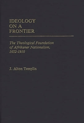 Ideology on a Frontier: The Theological Foundation of Afrikaner Nationalism, 1652-1910 by Templin, J. Alton