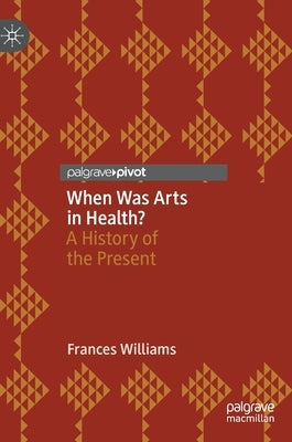 When Was Arts in Health?: A History of the Present by Williams, Frances