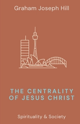The Centrality of Jesus Christ by Hill, Graham Joseph
