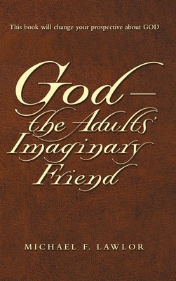 God-The Adults' Imaginary Friend by Lawlor, Michael F.