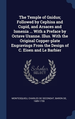 The Temple of Gnidus; Followed by Cephisa and Cupid, and Arsaces and Ismenia ... With a Preface by Octave Uzanne. Illus. With the Original Copper-plat by Montesquieu, Charles De Secondat Baron