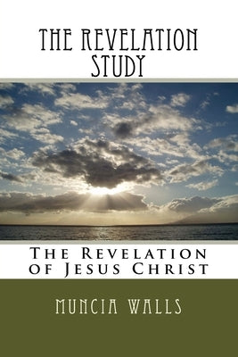 The Revelation Study: The Revelation of Jesus Christ by Walls, Muncia