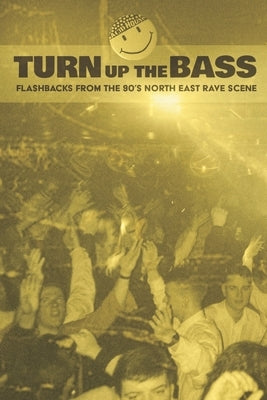 Turn Up The Bass: Flashbacks from the 90's North-East Rave scene by The Bed, The Man Under