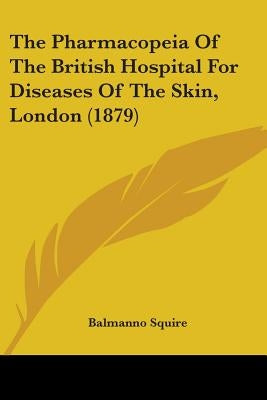 The Pharmacopeia Of The British Hospital For Diseases Of The Skin, London (1879) by Squire, Balmanno