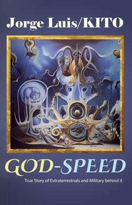 GOD-SPEED, True Story of Extraterrestrials and Military behind it by Luis/Kito, Jorge