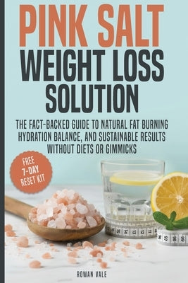 Pink Salt Weight Loss Solution: The Fact-Backed Guide to Natural Fat Burning, Hydration Balance, and Sustainable Results, Without Diets, Gimmicks, or by Vale, Rowan