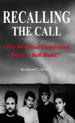 Recalling The Call: The 80's Most Underrated Rock 'N Roll Band! by Honn, Knoel
