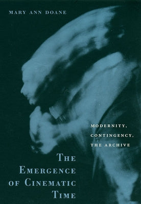 Emergence of Cinematic Time: Modernity, Contingency, the Archive by Doane, Mary Ann