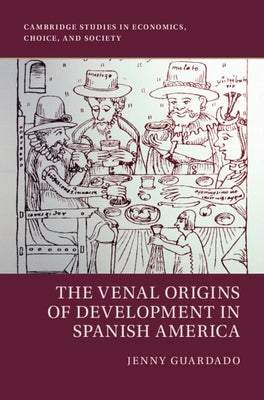 The Venal Origins of Development in Spanish America by Guardado, Jenny