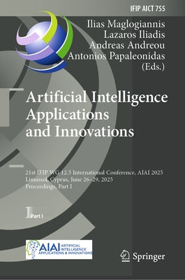 Artificial Intelligence Applications and Innovations: 21st Ifip Wg 12.5 International Conference, Aiai 2025, Limassol, Cyprus, June 26-29, 2025, Proce by Maglogiannis, Ilias