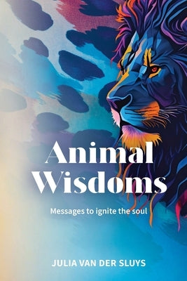 Animal Wisdoms; Messages to ignite the soul by Van Der Sluys, Julia